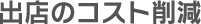 出店のコスト削減